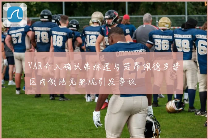 VAR介入确认弗林蓬与若昂佩德罗禁区内倒地无犯规引发争议