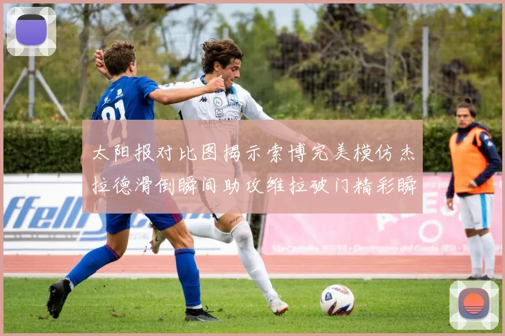 太阳报对比图揭示索博完美模仿杰拉德滑倒瞬间助攻维拉破门精彩瞬间