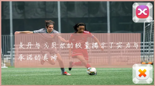 麦丹与戈贝尔的较量揭示了实力与承诺的真谛